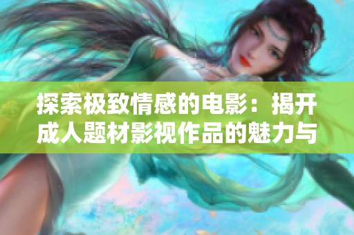 探索極致情感的電影：揭開成人題材影視作品的魅力與挑戰(zhàn)