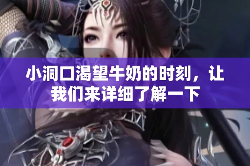 小洞口渴望牛奶的時(shí)刻，讓我們來(lái)詳細(xì)了解一下