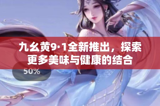 九幺黃9·1全新推出，探索更多美味與健康的結(jié)合