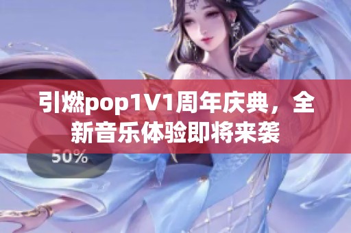 引燃pop1∨1周年慶典，全新音樂體驗(yàn)即將來襲
