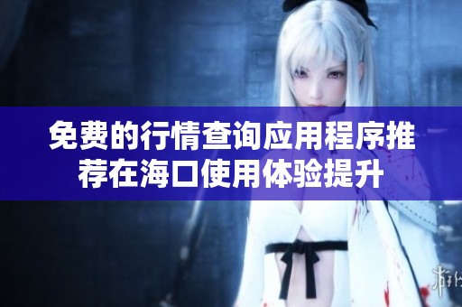 免費(fèi)的行情查詢應(yīng)用程序推薦在?？谑褂皿w驗(yàn)提升