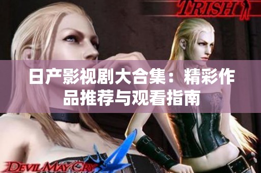 日產影視劇大合集：精彩作品推薦與觀看指南
