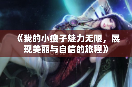 《我的小瘦子魅力無限，展現(xiàn)美麗與自信的旅程》
