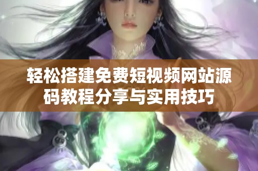 輕松搭建免費短視頻網(wǎng)站源碼教程分享與實用技巧
