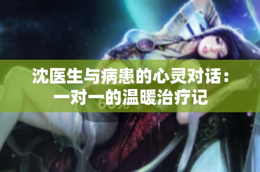 沈醫(yī)生與病患的心靈對話：一對一的溫暖治療記