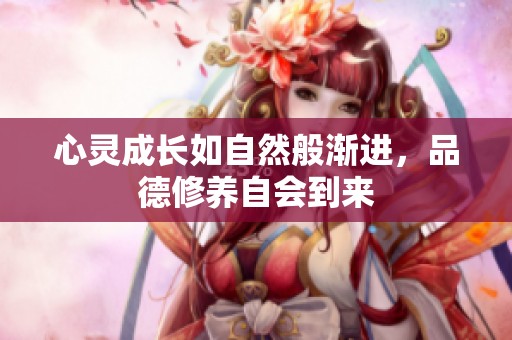心靈成長如自然般漸進(jìn)，品德修養(yǎng)自會到來