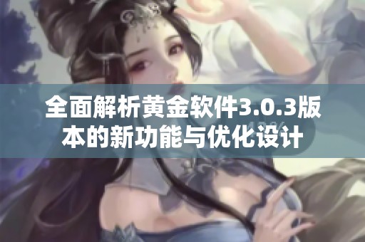 全面解析黃金軟件3.0.3版本的新功能與優(yōu)化設(shè)計