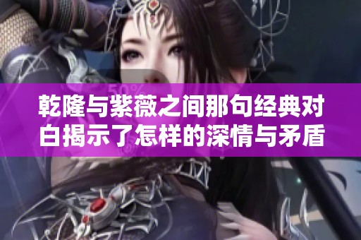 乾隆與紫薇之間那句經(jīng)典對(duì)白揭示了怎樣的深情與矛盾