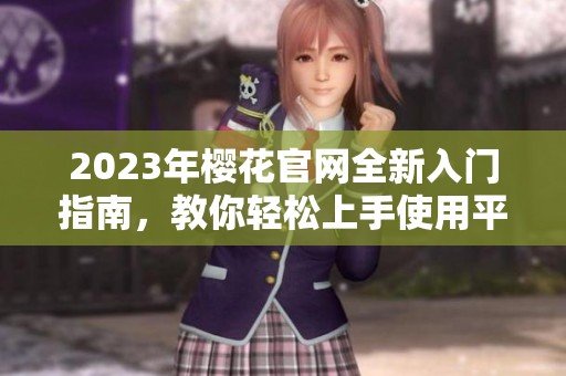 2023年櫻花官網(wǎng)全新入門指南，教你輕松上手使用平臺