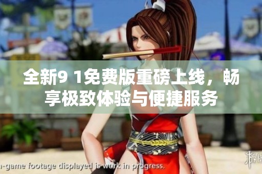 全新9 1免費版重磅上線，暢享極致體驗與便捷服務(wù)