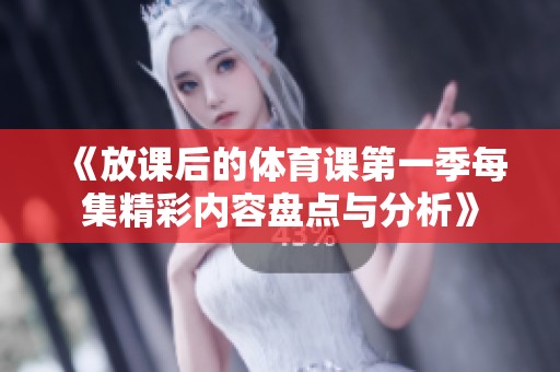 《放課后的體育課第一季每集精彩內(nèi)容盤點(diǎn)與分析》
