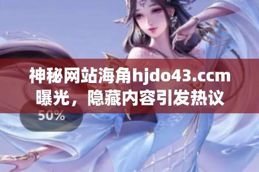 神秘網(wǎng)站海角hjdo43.ccm曝光，隱藏內(nèi)容引發(fā)熱議