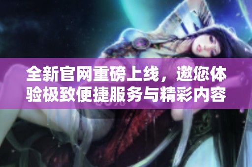 全新官網(wǎng)重磅上線，邀您體驗極致便捷服務與精彩內(nèi)容