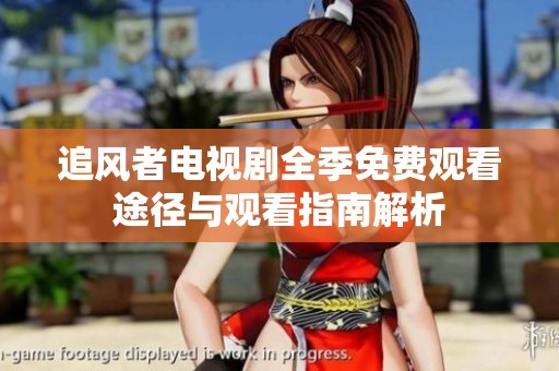 追風(fēng)者電視劇全季免費(fèi)觀看途徑與觀看指南解析