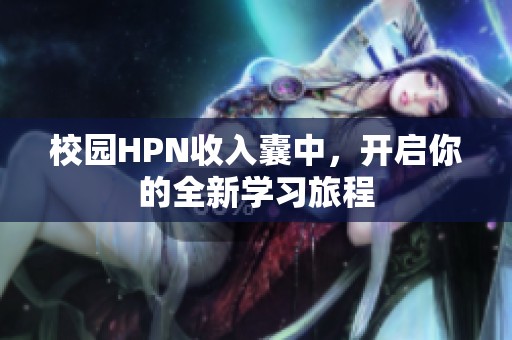 校園HPN收入囊中，開啟你的全新學(xué)習(xí)旅程