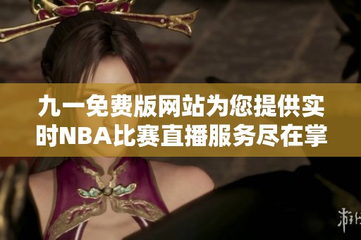 九一免費版網(wǎng)站為您提供實時NBA比賽直播服務(wù)盡在掌握