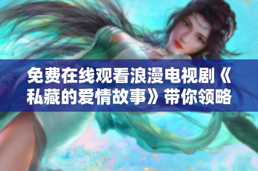免費在線觀看浪漫電視劇《私藏的愛情故事》帶你領(lǐng)略甜蜜瞬間