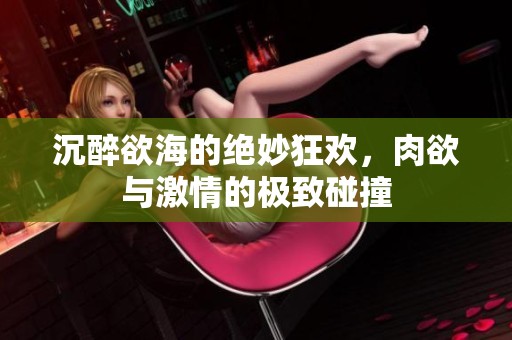 沉醉欲海的絕妙狂歡，肉欲與激情的極致碰撞