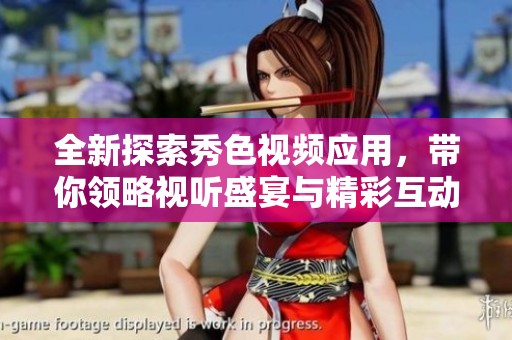全新探索秀色視頻應(yīng)用，帶你領(lǐng)略視聽盛宴與精彩互動體驗(yàn)