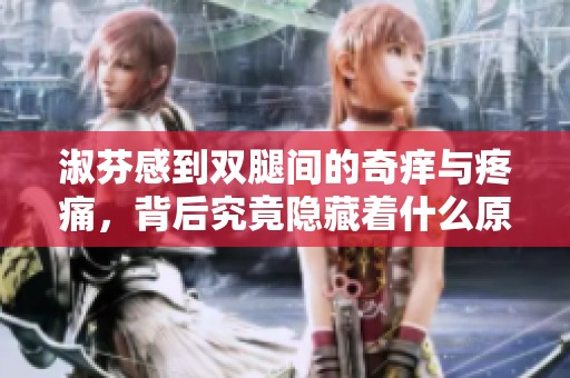 淑芬感到雙腿間的奇癢與疼痛，背后究竟隱藏著什么原因