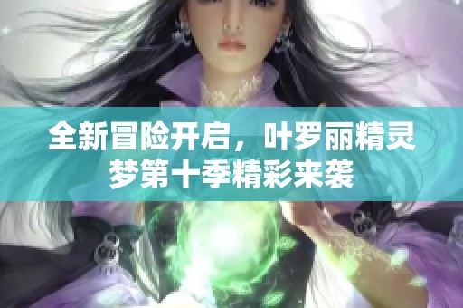 全新冒險(xiǎn)開啟，葉羅麗精靈夢第十季精彩來襲