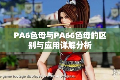 PA6色母與PA66色母的區(qū)別與應用詳解分析
