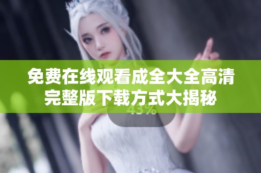 免費(fèi)在線(xiàn)觀(guān)看成全大全高清完整版下載方式大揭秘
