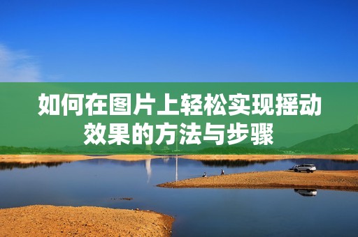 如何在圖片上輕松實(shí)現(xiàn)搖動(dòng)效果的方法與步驟