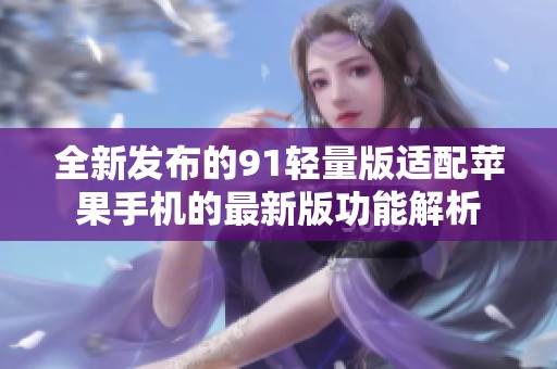 全新發(fā)布的91輕量版適配蘋果手機(jī)的最新版功能解析