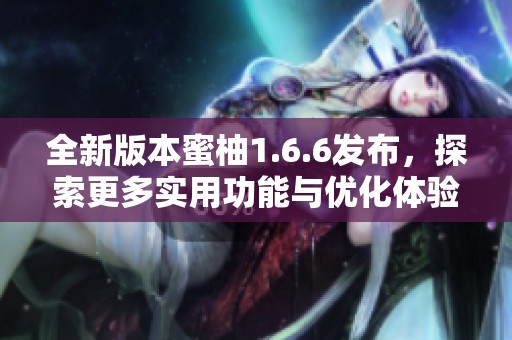 全新版本蜜柚1.6.6發(fā)布，探索更多實用功能與優(yōu)化體驗