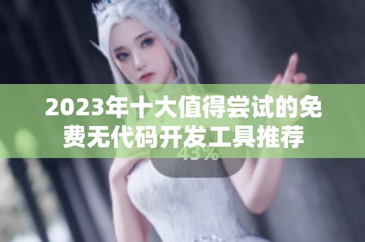 2023年十大值得嘗試的免費(fèi)無代碼開發(fā)工具推薦
