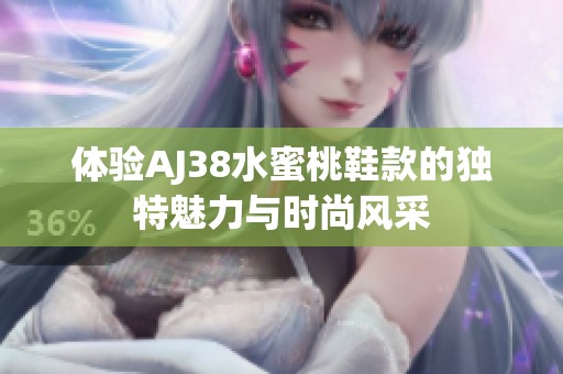 體驗(yàn)AJ38水蜜桃鞋款的獨(dú)特魅力與時(shí)尚風(fēng)采