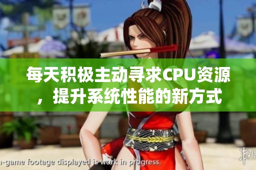 每天積極主動尋求CPU資源，提升系統(tǒng)性能的新方式
