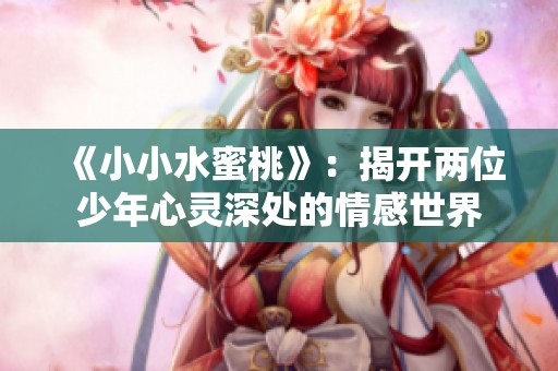 《小小水蜜桃》：揭開(kāi)兩位少年心靈深處的情感世界