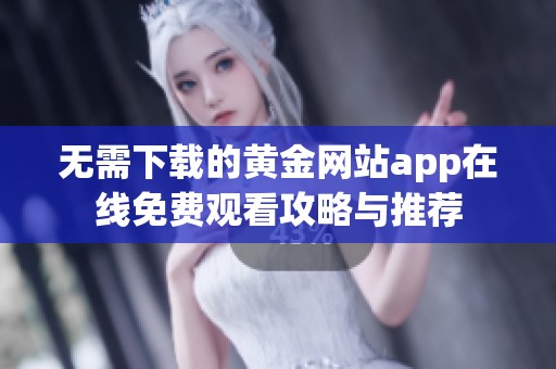 無(wú)需下載的黃金網(wǎng)站app在線(xiàn)免費(fèi)觀看攻略與推薦