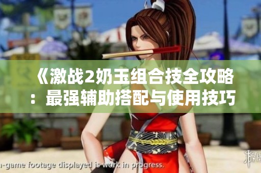 《激戰(zhàn)2奶玉組合技全攻略：最強(qiáng)輔助搭配與使用技巧》