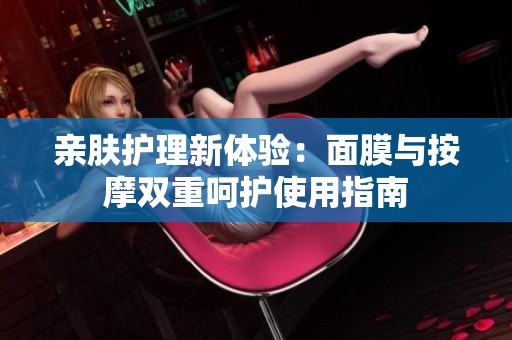 親膚護(hù)理新體驗：面膜與按摩雙重呵護(hù)使用指南