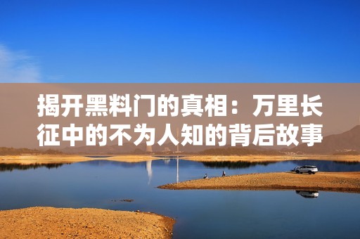 揭開黑料門的真相：萬里長征中的不為人知的背后故事