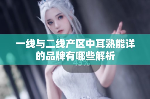 一線與二線產(chǎn)區(qū)中耳熟能詳?shù)钠放朴心男┙馕? title=