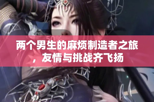 兩個男生的麻煩制造者之旅，友情與挑戰(zhàn)齊飛揚