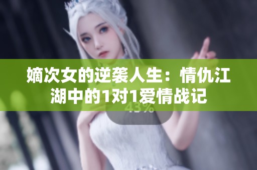 嫡次女的逆襲人生：情仇江湖中的1對(duì)1愛情戰(zhàn)記