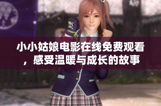 小小姑娘電影在線免費(fèi)觀看，感受溫暖與成長的故事