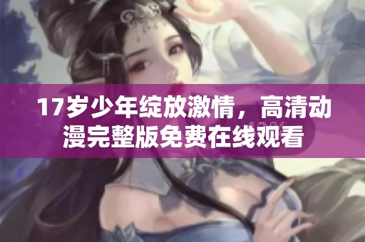 17歲少年綻放激情，高清動(dòng)漫完整版免費(fèi)在線觀看