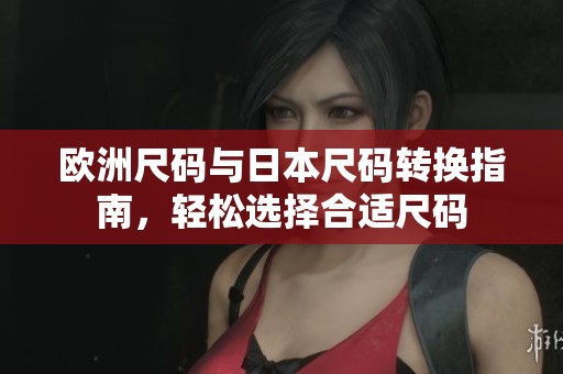 歐洲尺碼與日本尺碼轉(zhuǎn)換指南，輕松選擇合適尺碼