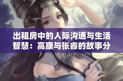 出租房中的人際溝通與生活智慧：高康與張睿的故事分享