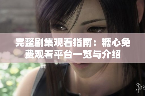 完整劇集觀看指南：糖心免費(fèi)觀看平臺(tái)一覽與介紹