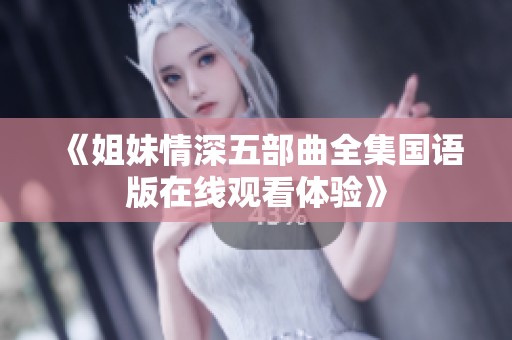 《姐妹情深五部曲全集國(guó)語(yǔ)版在線觀看體驗(yàn)》