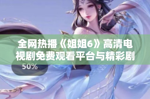 全網(wǎng)熱播《姐姐6》高清電視劇免費(fèi)觀看平臺(tái)與精彩劇集分析