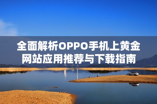 全面解析OPPO手機(jī)上黃金網(wǎng)站應(yīng)用推薦與下載指南