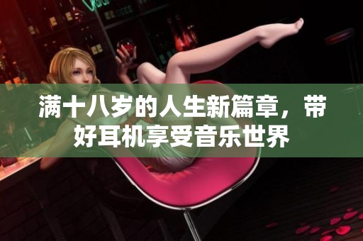 滿十八歲的人生新篇章，帶好耳機(jī)享受音樂世界